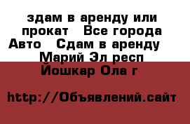 здам в аренду или прокат - Все города Авто » Сдам в аренду   . Марий Эл респ.,Йошкар-Ола г.